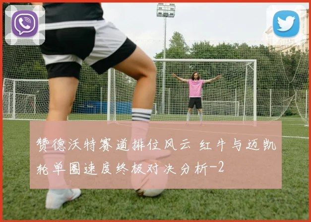 赞德沃特赛道排位风云 红牛与迈凯轮单圈速度终极对决分析