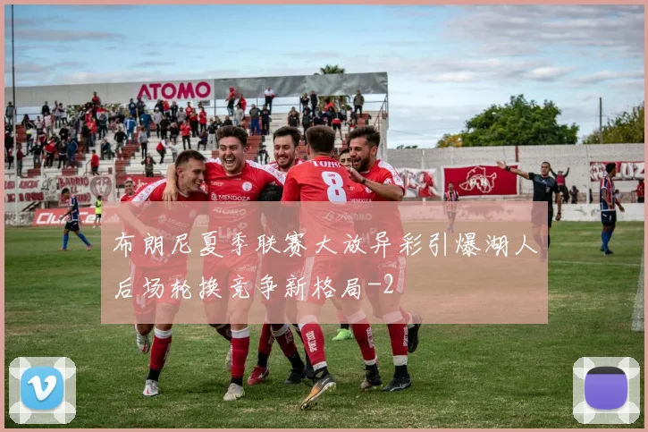 布朗尼夏季联赛大放异彩引爆湖人后场轮换竞争新格局