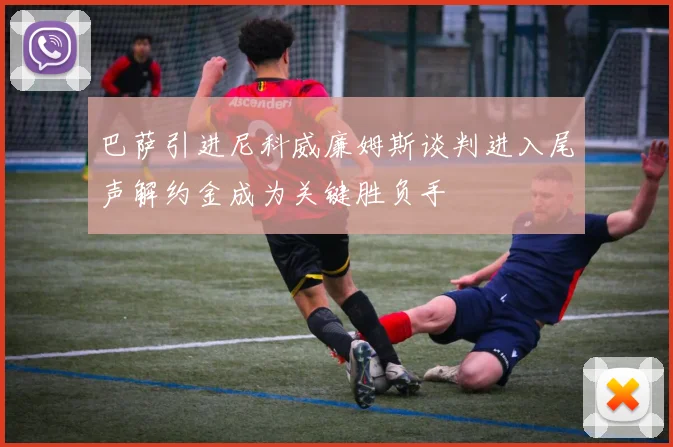 巴萨引进尼科威廉姆斯谈判进入尾声解约金成为关键胜负手