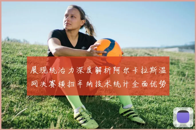 展现统治力深度解析阿尔卡拉斯温网决赛横扫辛纳技术统计全面优势