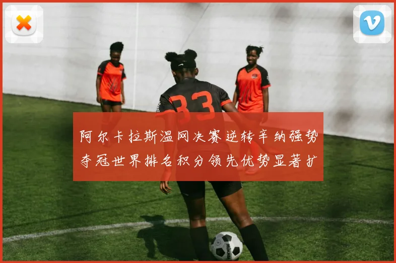 阿尔卡拉斯温网决赛逆转辛纳强势夺冠世界排名积分领先优势显著扩大