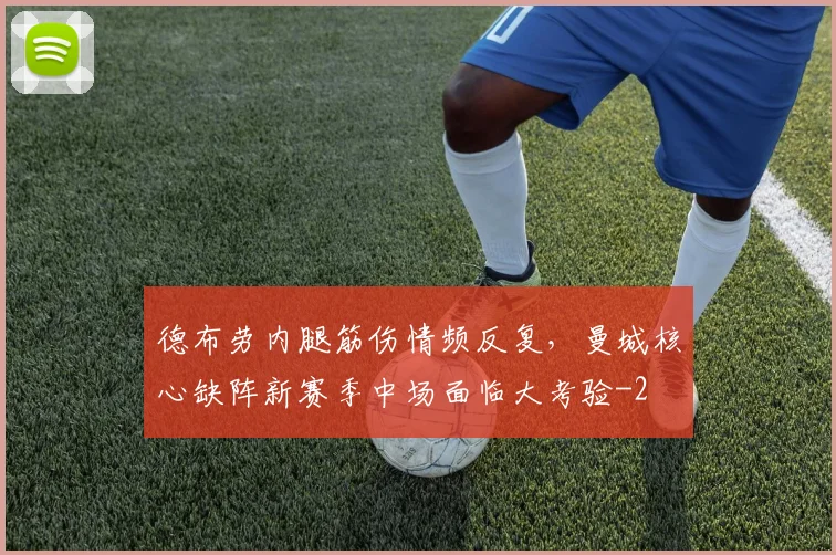 德布劳内腿筋伤情频反复，曼城核心缺阵新赛季中场面临大考验