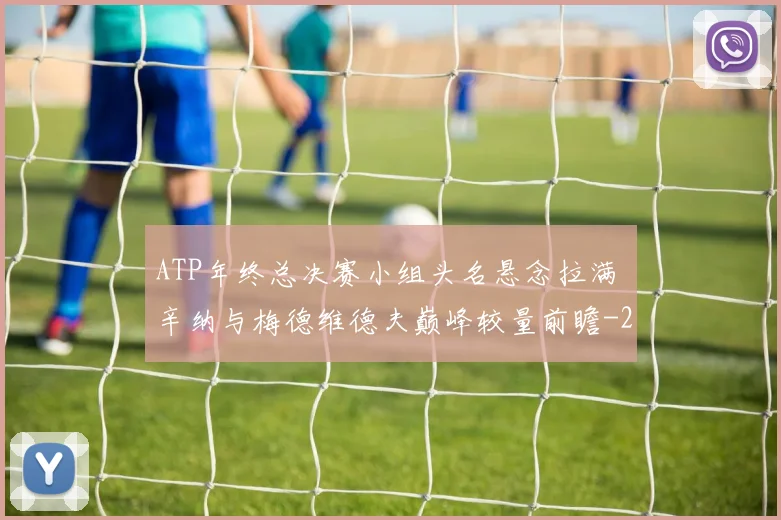 ATP年终总决赛小组头名悬念拉满 辛纳与梅德维德夫巅峰较量前瞻
